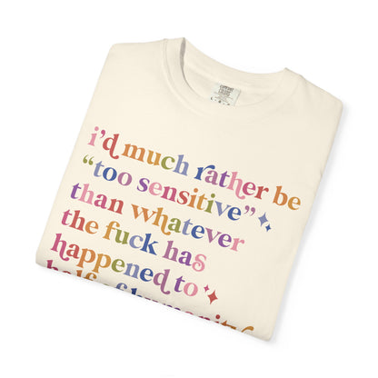 I'd Much Rather Be Too Sensitive Than Whatever the Fuck Has Happened to Half of Humanity Comfort Colors Unisex T-Shirt