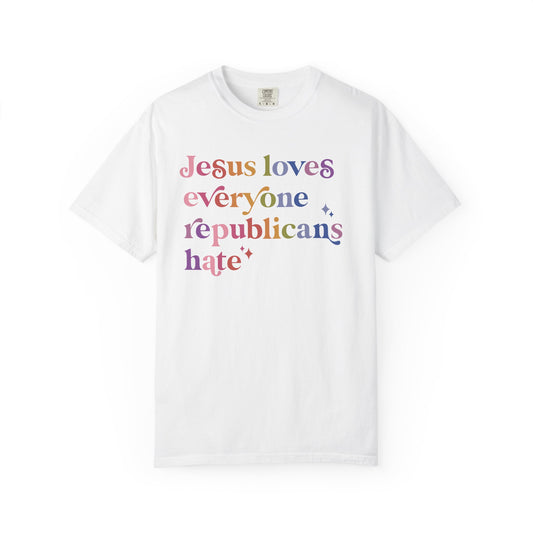 Jesus Loves Everyone Republicans Hate Comfort Colors Unisex T-Shirt