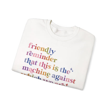 Friendly Reminder That This Is the Machine Against Which We Are Supposed to Be Raging Sweatshirt