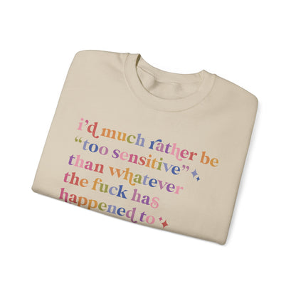 I'd Much Rather Be Too Sensitive Than Whatever the Fuck Has Happened to Half of Humanity Sweatshirt