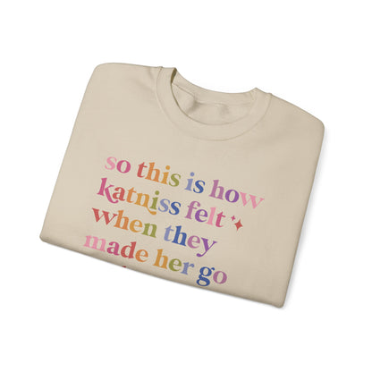 So This Is How Katniss Felt When They Made Her Go Back a Second Time Sweatshirt