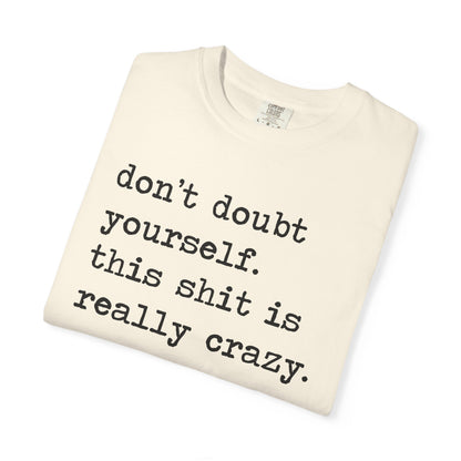 Don't Doubt Yourself, This Shit Is Really Crazy Comfort Colors Unisex T-Shirt