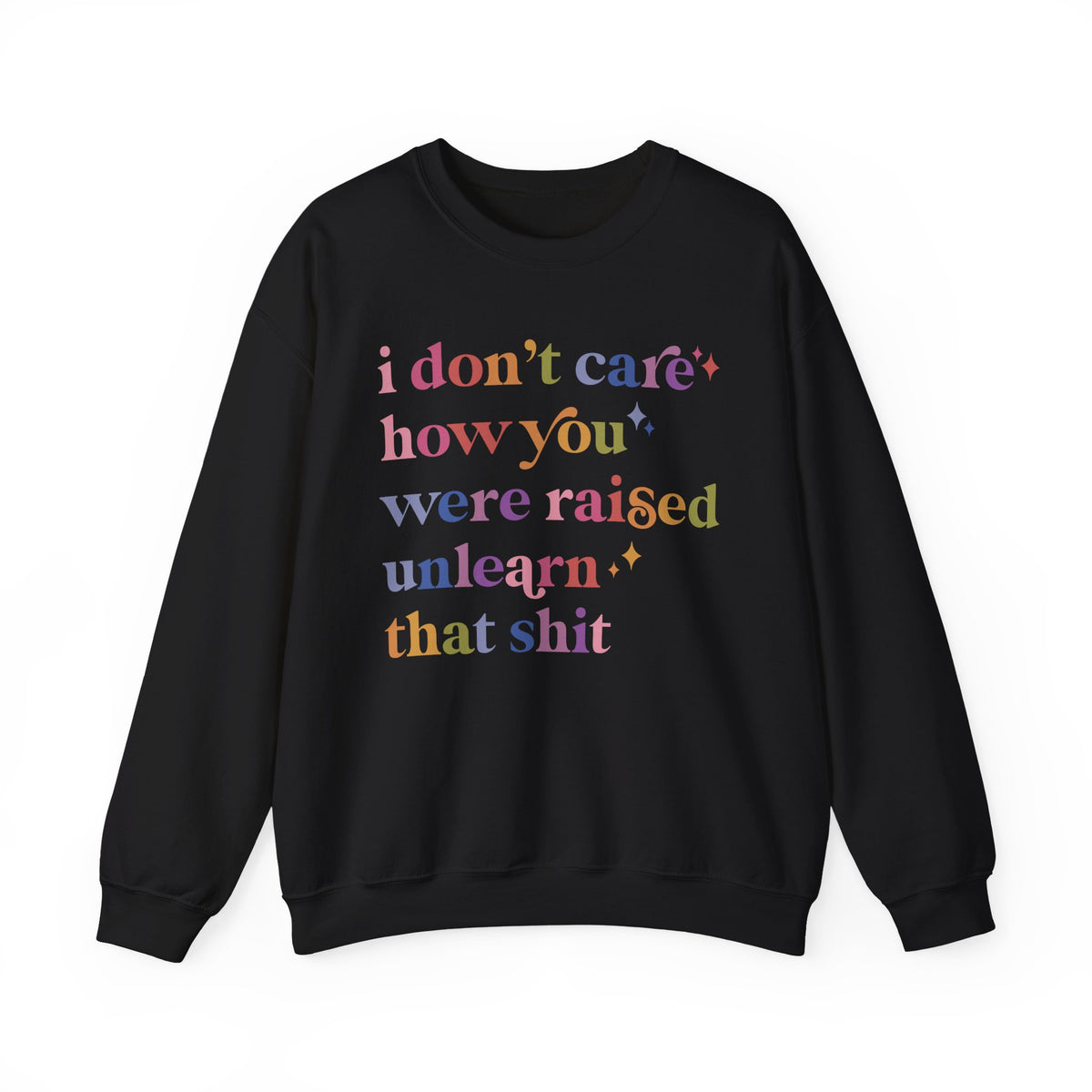 I Don't Care How You Were Raised, Unlearn That Shit Sweatshirt