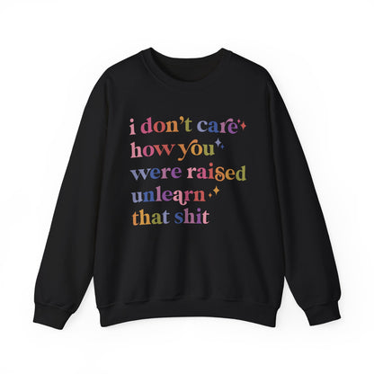 I Don't Care How You Were Raised, Unlearn That Shit Sweatshirt