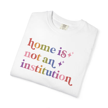 Home is not an Institution Care & Resist rainbow Comfort Colors tee