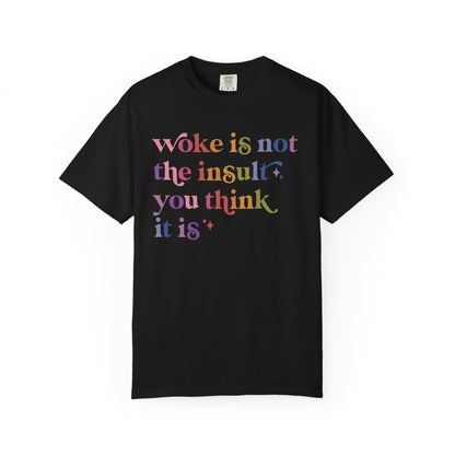 Woke Is Not the Insult You Think It Is Comfort Colors Unisex T-Shirt