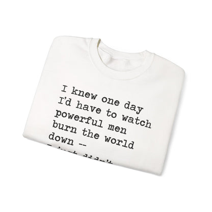 I Knew One Day I'd Have to Watch Powerful Men Burn the World Down, I Just Didn't Know They'd Be Such Losers Sweatshirt
