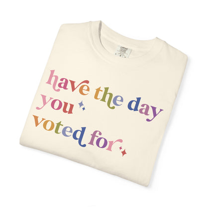 Have the Day You Voted For Comfort Colors Unisex T-Shirt