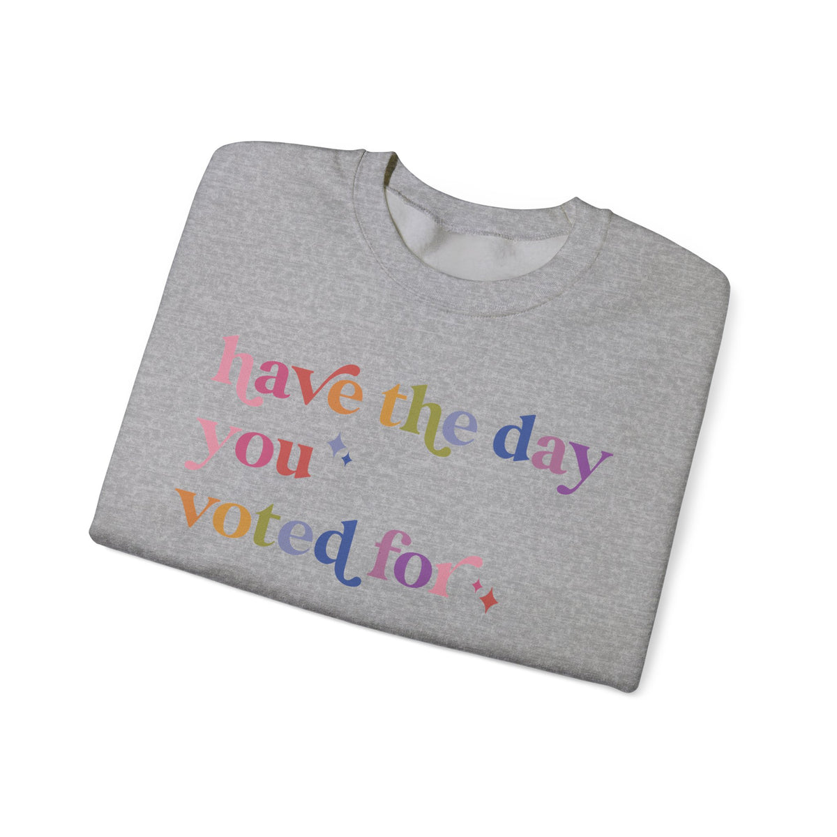 Have the Day You Voted For Sweatshirt