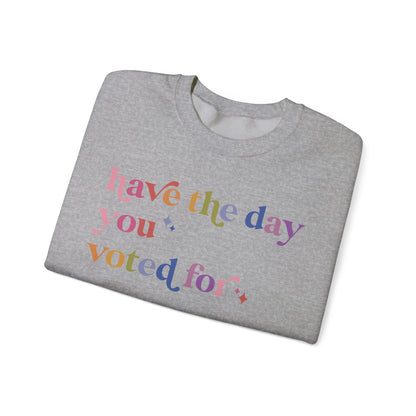 Have the Day You Voted For Sweatshirt