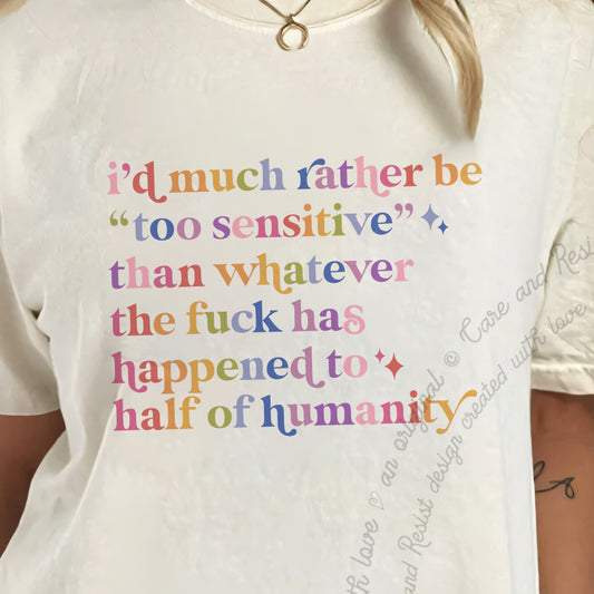 I'd Much Rather Be Too Sensitive Than Whatever the Fuck Has Happened to Half of Humanity Care & Resist progressive t-shirt in Ivory