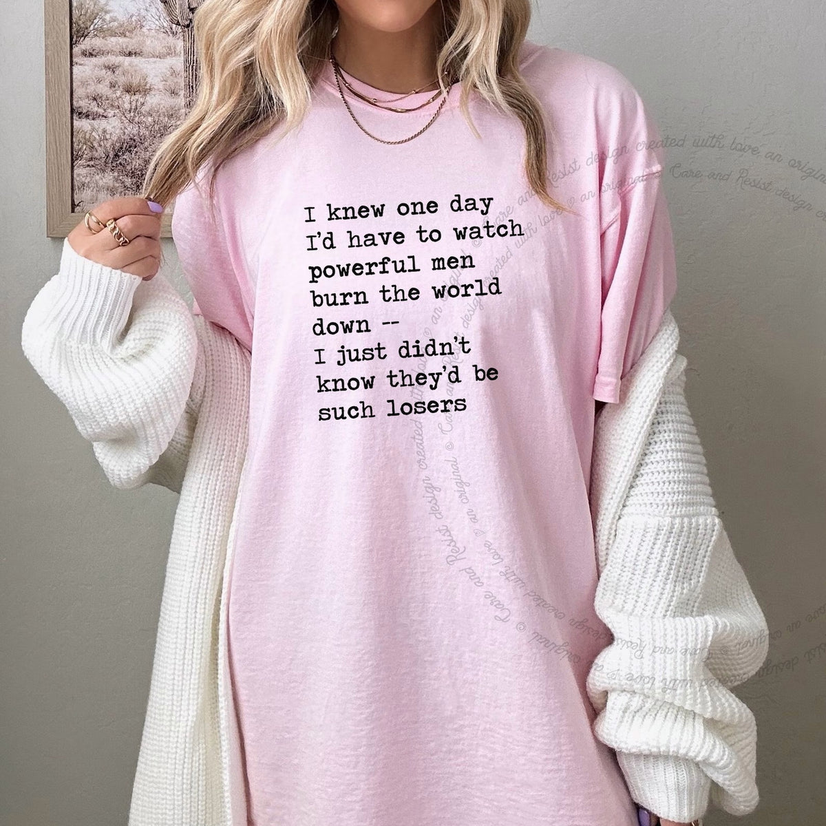 I Knew One Day I'd Have to Watch Powerful Men Burn the World Down, I Just Didn't Know They'd Be Such Losers Care & Resist progressive t-shirt in Blossom