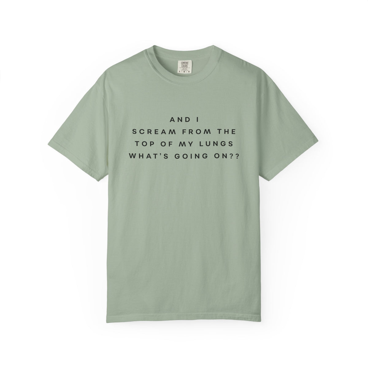 And I Scream From the Top of My Lungs, What's Going On? Comfort Colors Unisex T-Shirt