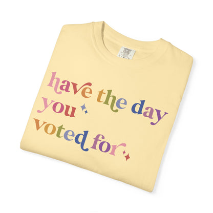 Have the Day You Voted For Comfort Colors Unisex T-Shirt