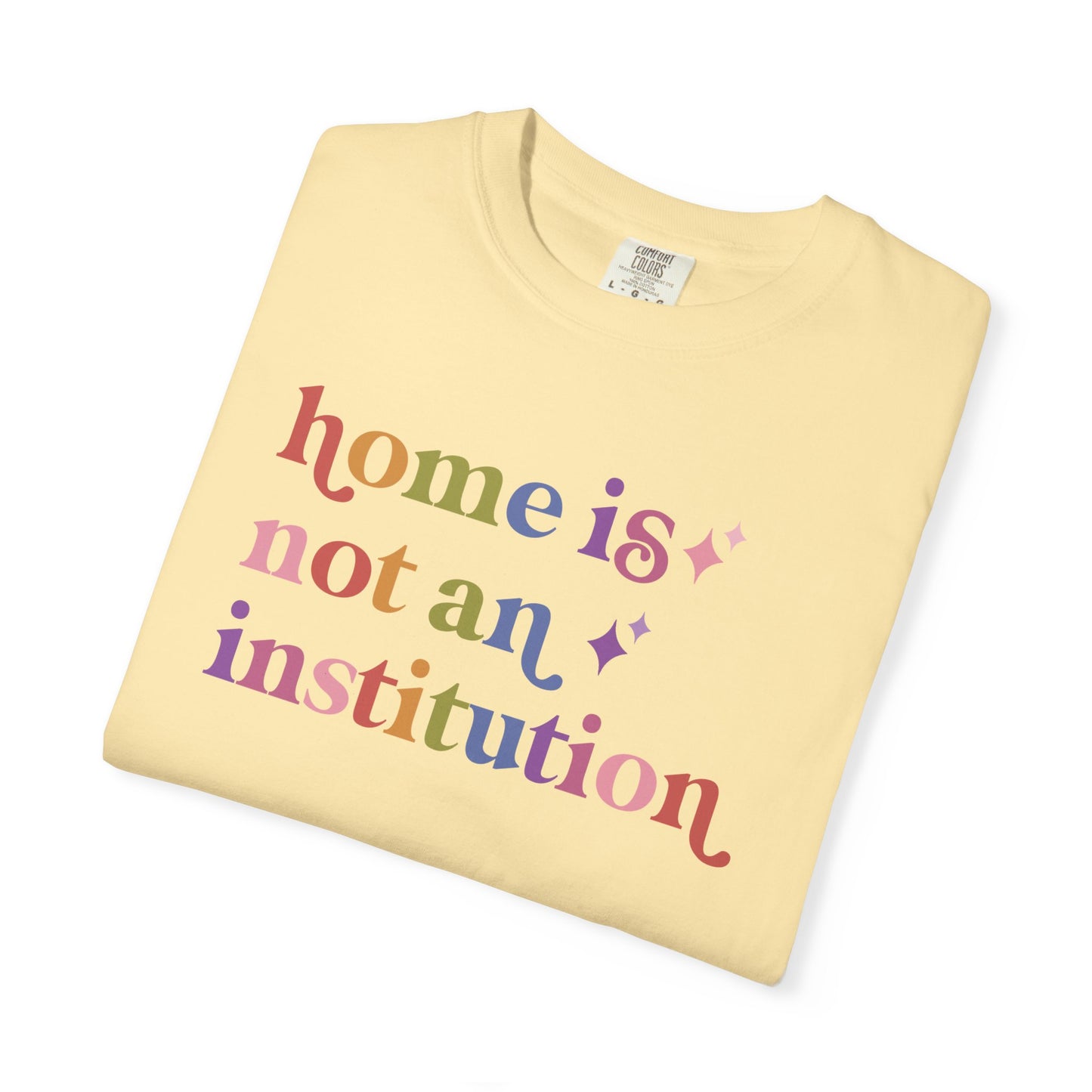 Home is not an Institution Care & Resist rainbow Comfort Colors tee