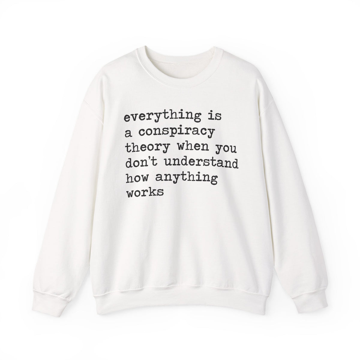 Everything Is a Conspiracy Theory When You Don't Understand How Anything Works Sweatshirt
