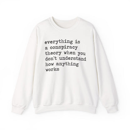 Everything Is a Conspiracy Theory When You Don't Understand How Anything Works Sweatshirt