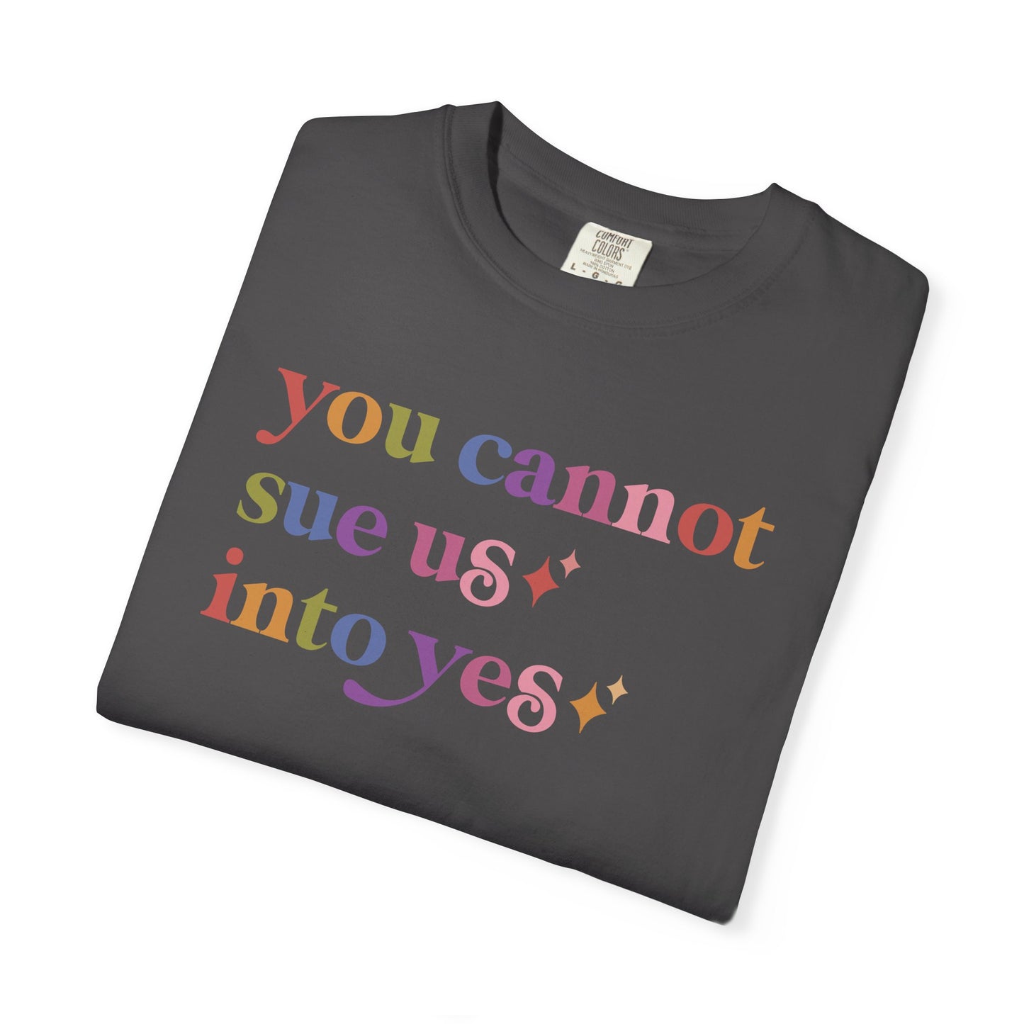 You Cannot Sue Us Into Yes Comfort Colors Unisex T-Shirt