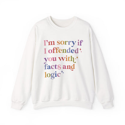 I'm Sorry If I Offended You With Facts and Logic Sweatshirt