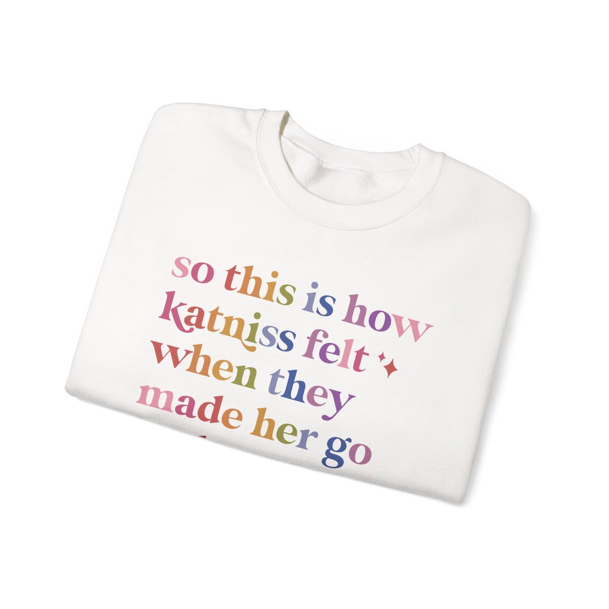 So This Is How Katniss Felt When They Made Her Go Back a Second Time Sweatshirt