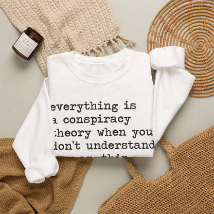 Everything Is a Conspiracy Theory When You Don't Understand How Anything Works Sweatshirt