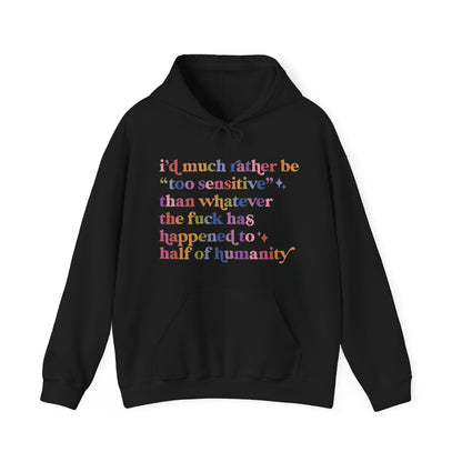 I'd Much Rather Be Too Sensitive Than Whatever the Fuck Has Happened to Half of Humanity Hoodie