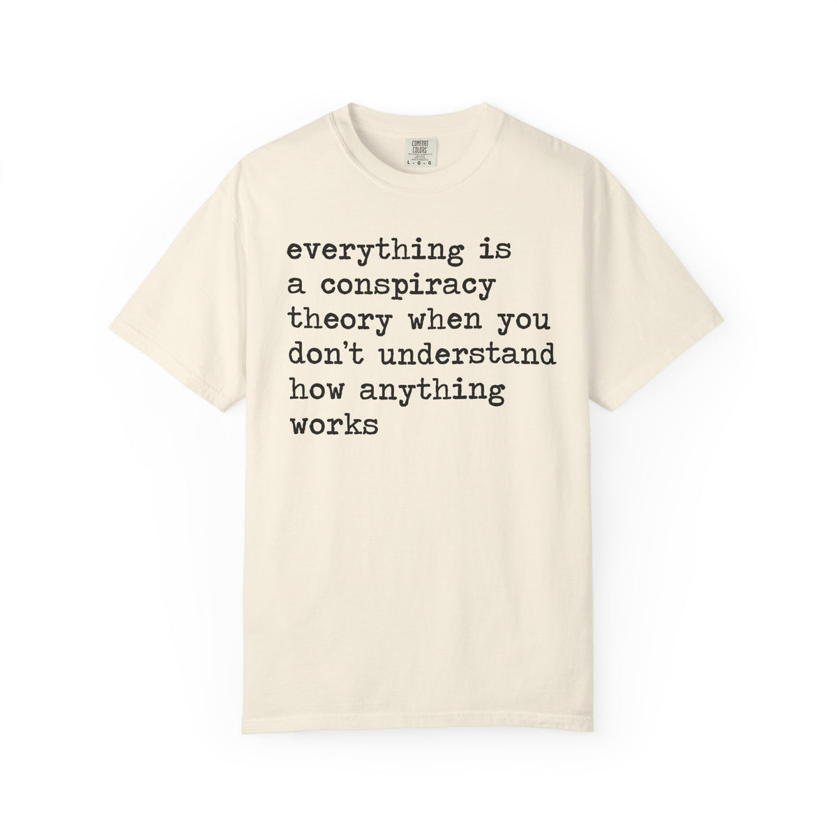 Everything Is a Conspiracy Theory When You Don't Understand How Anything Works Comfort Colors Unisex T-Shirt