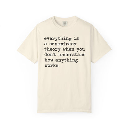 Everything Is a Conspiracy Theory When You Don't Understand How Anything Works Comfort Colors Unisex T-Shirt