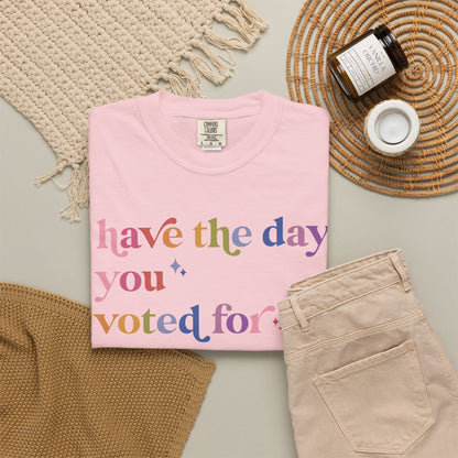 Have the Day You Voted For Comfort Colors Unisex T-Shirt