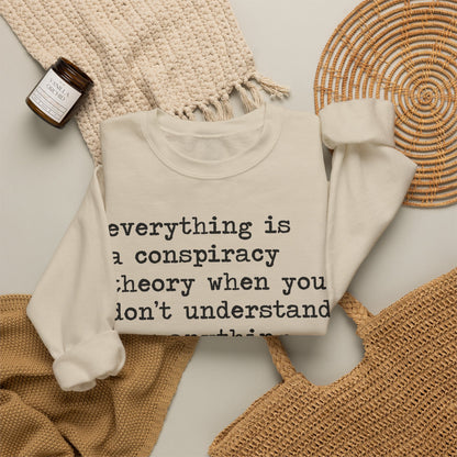Everything Is a Conspiracy Theory When You Don't Understand How Anything Works Sweatshirt