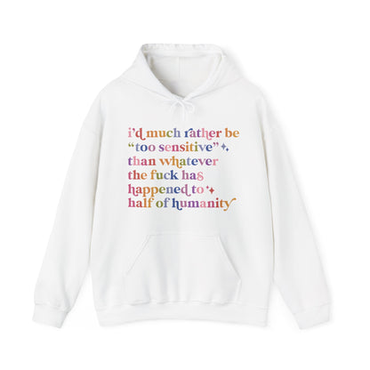 I'd Much Rather Be Too Sensitive Than Whatever the Fuck Has Happened to Half of Humanity Hoodie
