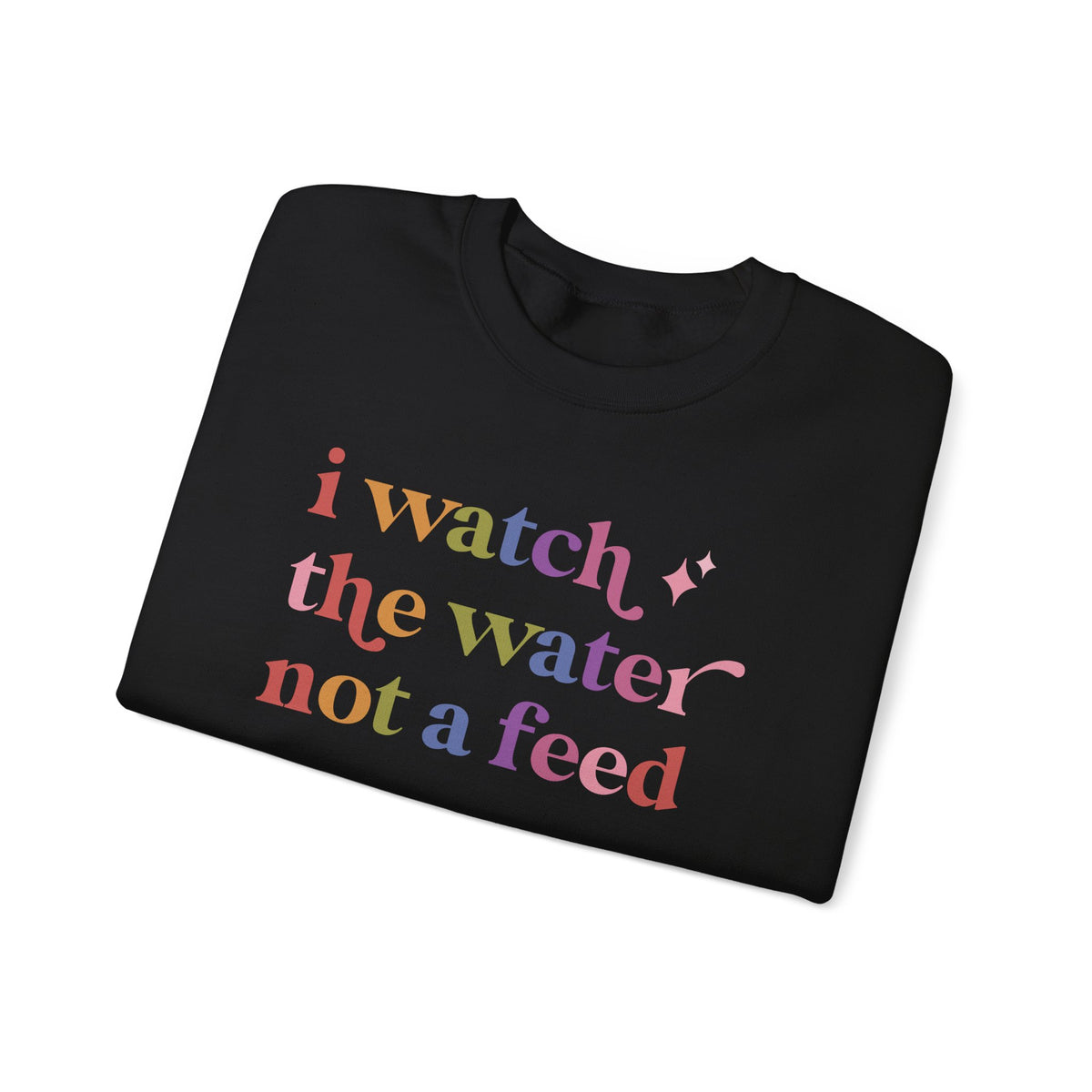 I Watch the Water not a Feed Sweatshirt