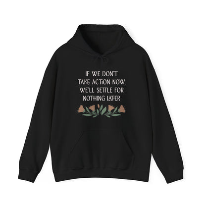 If We Don't Take Action Now We'll Settle for Nothing Later Hoodie