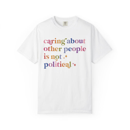 Caring About Other People Is Not Political Comfort Colors Unisex T-Shirt