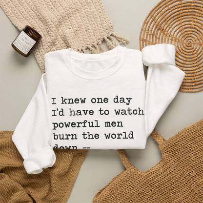 I Knew One Day I'd Have to Watch Powerful Men Burn the World Down, I Just Didn't Know They'd Be Such Losers Sweatshirt