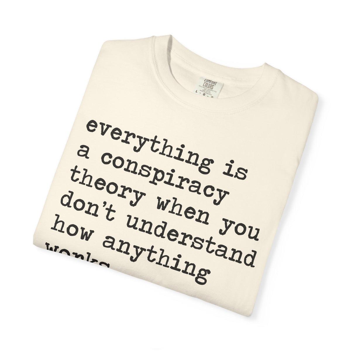 Everything Is a Conspiracy Theory When You Don't Understand How Anything Works Comfort Colors Unisex T-Shirt