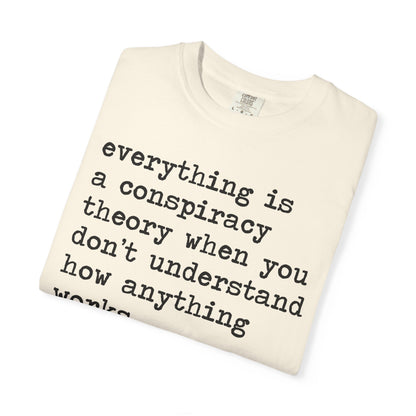 Everything Is a Conspiracy Theory When You Don't Understand How Anything Works Comfort Colors Unisex T-Shirt