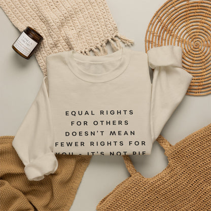 Equal Rights for Others Doesn't Mean Fewer Rights for You, It's Not Pie Sweatshirt