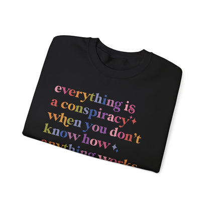 Everything Is a Conspiracy When You Don't Know How Anything Works Sweatshirt