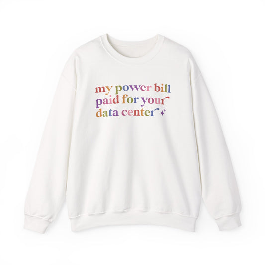 My Power Bill Paid for Your Data Center Sweatshirt