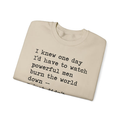 I Knew One Day I'd Have to Watch Powerful Men Burn the World Down, I Just Didn't Know They'd Be Such Losers Sweatshirt