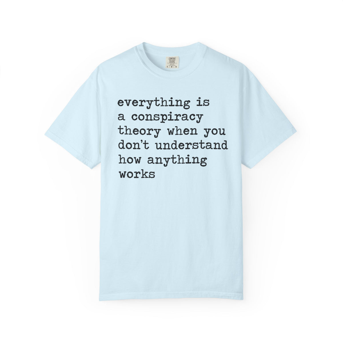 Everything Is a Conspiracy Theory When You Don't Understand How Anything Works Comfort Colors Unisex T-Shirt