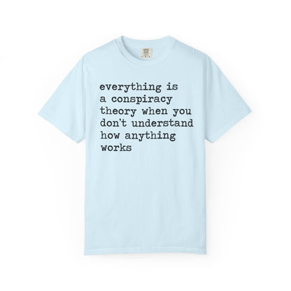 Everything Is a Conspiracy Theory When You Don't Understand How Anything Works Comfort Colors Unisex T-Shirt