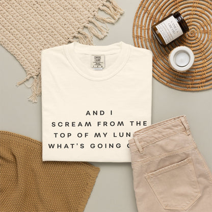 And I Scream From the Top of My Lungs, What's Going On? Comfort Colors Unisex T-Shirt