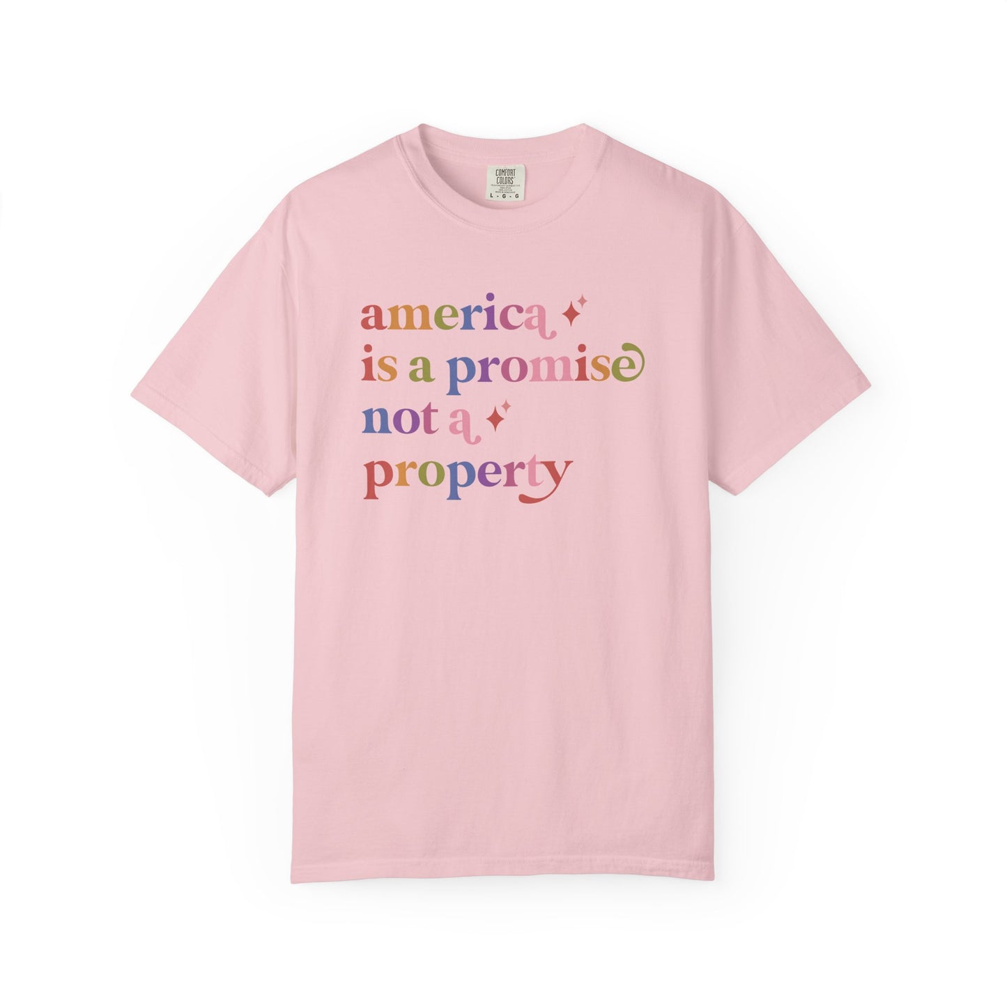 America is a Promise not a Property Care & Resist rainbow Comfort Colors tee