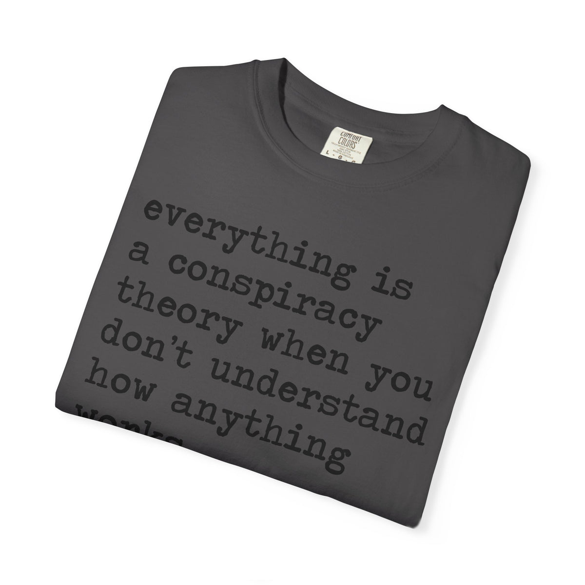 Everything Is a Conspiracy Theory When You Don't Understand How Anything Works Comfort Colors Unisex T-Shirt