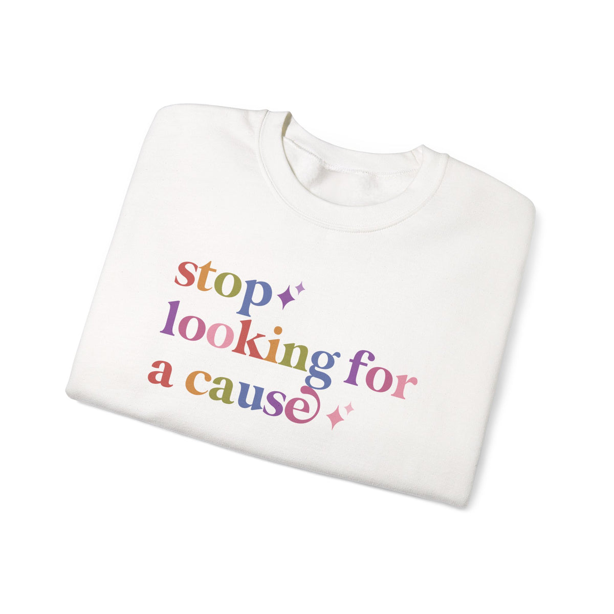 Stop Looking for a Cause Sweatshirt