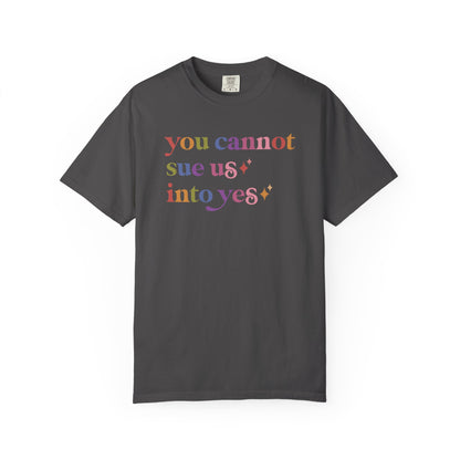 You Cannot Sue Us Into Yes Comfort Colors Unisex T-Shirt