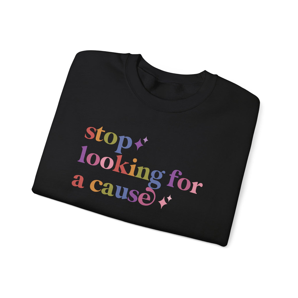 Stop Looking for a Cause Sweatshirt