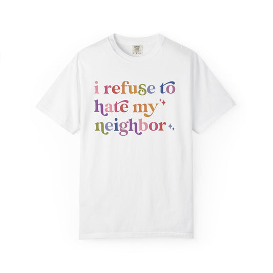 I Refuse to Hate My Neighbor Comfort Colors Unisex T-Shirt